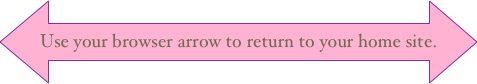 Use your browser arrow to return to your home site.