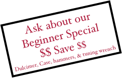 Ask about our Beginner Special 
$$ Save $$
Dulcimer, Case, hammers, & tuning wrench