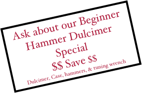 Ask about our Beginner Hammer Dulcimer Special 
$$ Save $$
Dulcimer, Case, hammers, & tuning wrench